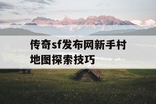 传奇sf发布网新手村地图探索技巧