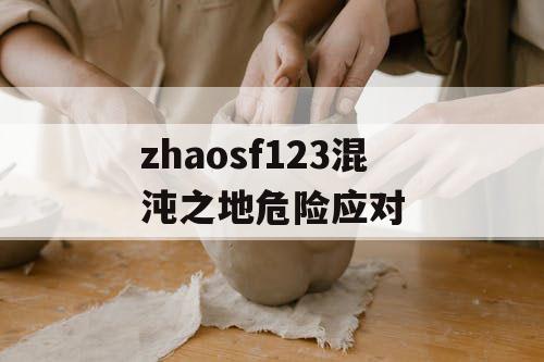 zhaosf123混沌之地危险应对 zhaosf123混沌之地危险应对