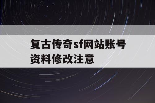 复古传奇sf网站账号资料修改注意 复古传奇sf网站账号资料修改注意