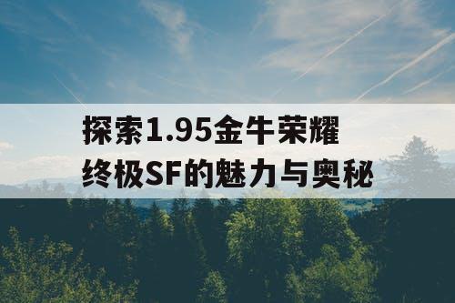 探索1.95金牛荣耀终极SF的魅力与奥秘