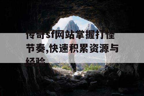 传奇sf网站掌握打怪节奏,快速积累资源与经验