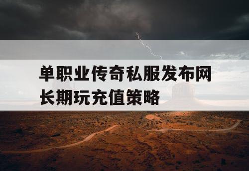 单职业传奇私服发布网长期玩充值策略