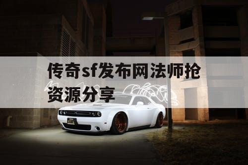 传奇sf发布网法师抢资源分享 传奇sf发布网法师抢资源分享