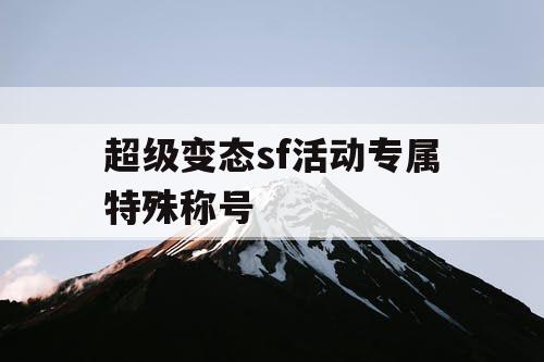 超级变态sf活动专属特殊称号 超级变态sf活动专属特殊称号