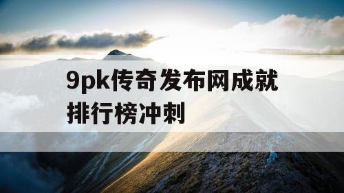 9pk传奇发布网成就排行榜冲刺