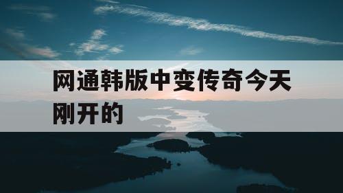 网通韩版中变传奇今天刚开的 网通韩版中变传奇今天刚开的