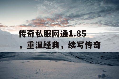 传奇私服网通1.85，重温经典，续写传奇