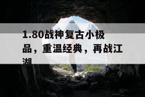 1.80战神复古小极品，重温经典，再战江湖