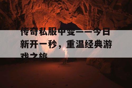 传奇私服中变——今日新开一秒，重温经典游戏之旅