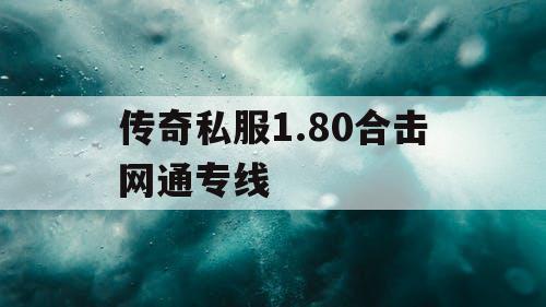 传奇私服1.80合击网通专线 传奇私服1.80合击网通专线