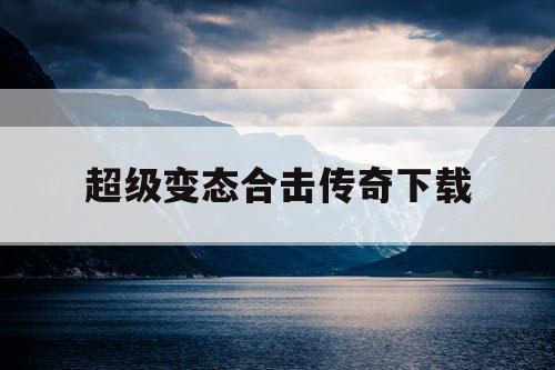 超级变态合击传奇下载 超级变态合击传奇下载