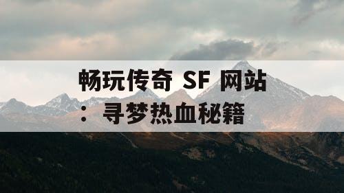 畅玩传奇 SF 网站：寻梦热血秘籍