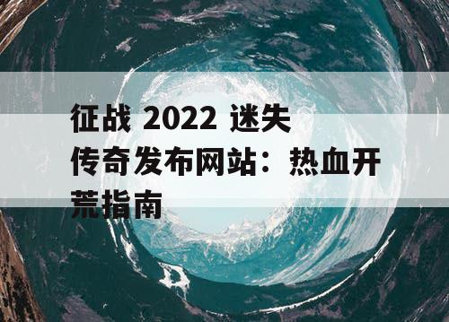 征战 2022 迷失传奇发布网站:热血开荒指南 征战 2022 迷失传奇发布网站:热血开荒指南