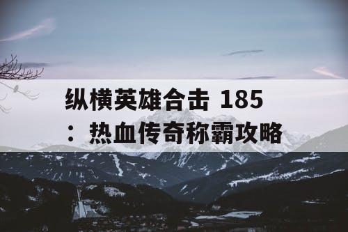 纵横英雄合击 185：热血传奇称霸攻略