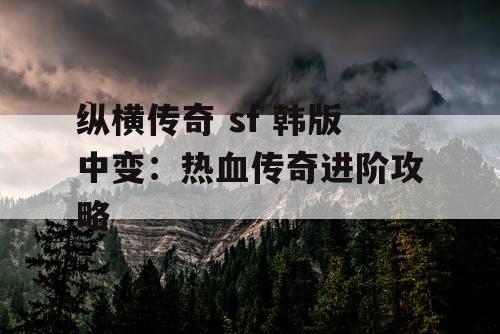 纵横传奇 sf 韩版中变:热血传奇进阶攻略 纵横传奇 sf 韩版中变:热血传奇进阶攻略