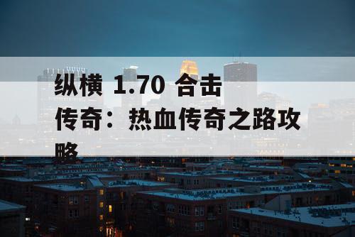 纵横 1.70 合击传奇:热血传奇之路攻略 纵横 1.70 合击传奇:热血传奇之路攻略