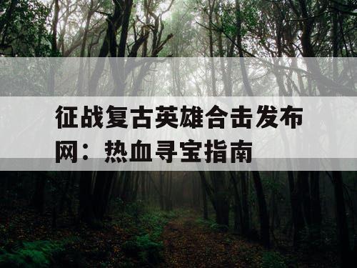 征战复古英雄合击发布网：热血寻宝指南