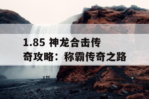1.85 神龙合击传奇攻略：称霸传奇之路