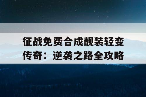 征战免费合成靓装轻变传奇：逆袭之路全攻略
