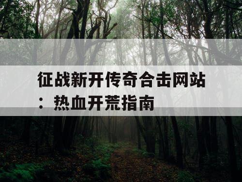 征战新开传奇合击网站：热血开荒指南