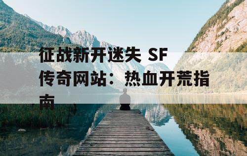 征战新开迷失 SF 传奇网站：热血开荒指南