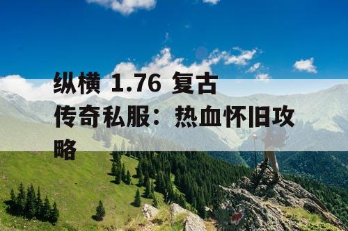 纵横 1.76 复古传奇私服：热血怀旧攻略