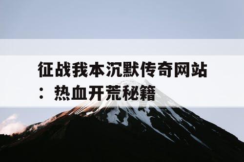 征战我本沉默传奇网站:热血开荒秘籍 征战我本沉默传奇网站:热血开荒秘籍