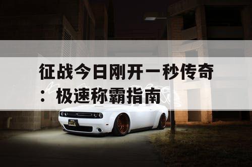 征战今日刚开一秒传奇：极速称霸指南