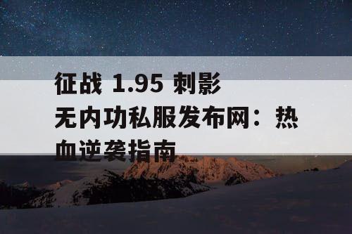 征战 1.95 刺影无内功私服发布网:热血逆袭指南 征战 1.95 刺影无内功私服发布网:热血逆袭指南