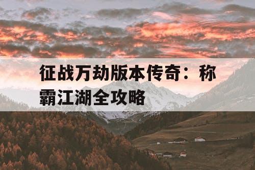 征战万劫版本传奇：称霸江湖全攻略