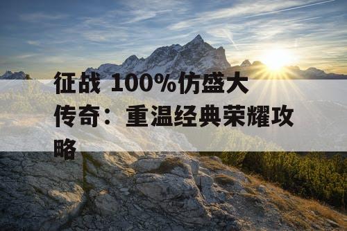 征战 100％仿盛大传奇：重温经典荣耀攻略
