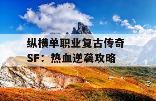 纵横单职业复古传奇 SF:热血逆袭攻略 纵横单职业复古传奇 SF:热血逆袭攻略