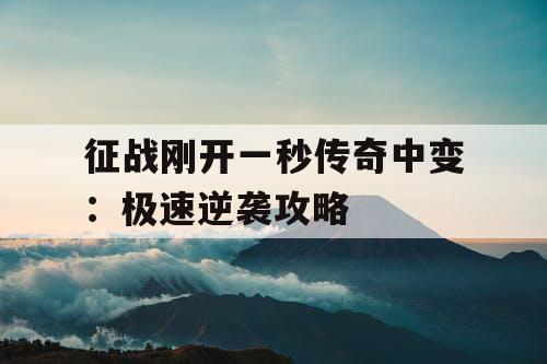 征战刚开一秒传奇中变：极速逆袭攻略