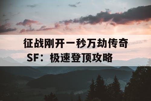 征战刚开一秒万劫传奇 SF：极速登顶攻略