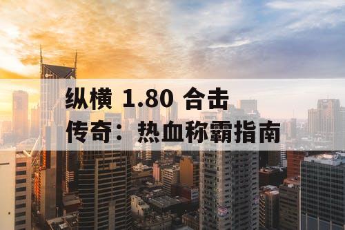 纵横 1.80 合击传奇:热血称霸指南 纵横 1.80 合击传奇:热血称霸指南