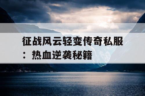 征战风云轻变传奇私服:热血逆袭秘籍 征战风云轻变传奇私服:热血逆袭秘籍