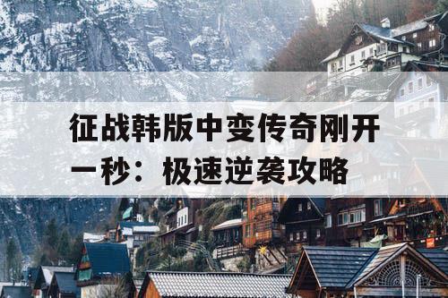 征战韩版中变传奇刚开一秒：极速逆袭攻略