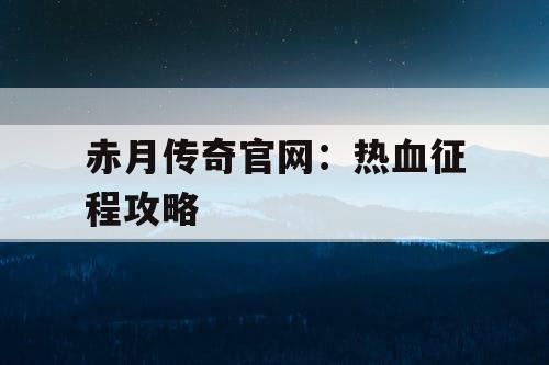 赤月传奇官网:热血征程攻略 赤月传奇官网:热血征程攻略