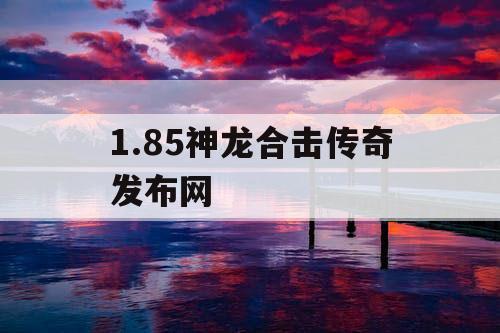 1.85神龙合击传奇发布网
