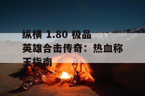 纵横 1.80 极品英雄合击传奇:热血称王指南 纵横 1.80 极品英雄合击传奇:热血称王指南