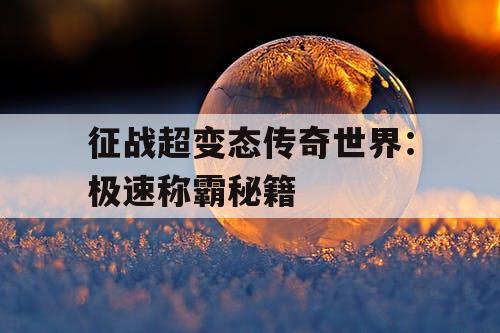 征战超变态传奇世界:极速称霸秘籍 征战超变态传奇世界:极速称霸秘籍