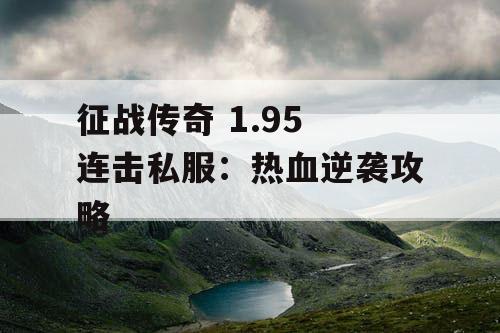 征战传奇 1.95 连击私服:热血逆袭攻略 征战传奇 1.95 连击私服:热血逆袭攻略