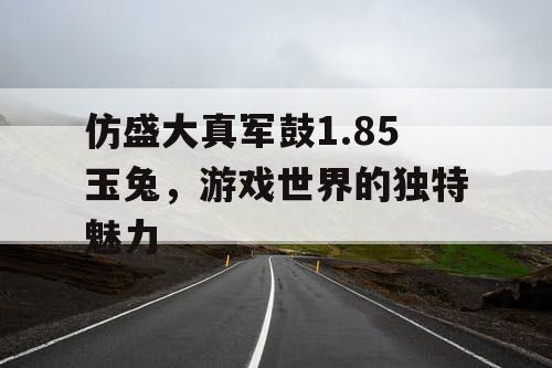仿盛大真军鼓1.85玉兔，游戏世界的独特魅力