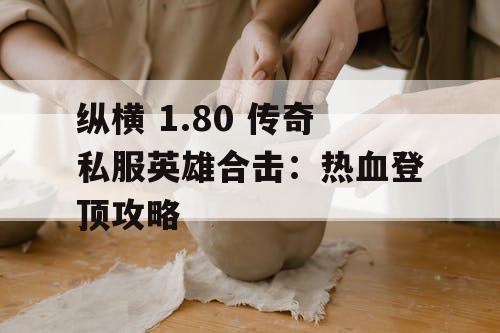 纵横 1.80 传奇私服英雄合击：热血登顶攻略
