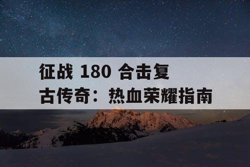 征战 180 合击复古传奇：热血荣耀指南