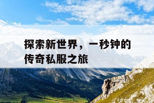探索新世界,一秒钟的传奇私服之旅 探索新世界,一秒钟的传奇私服之旅