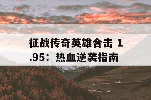 征战传奇英雄合击 1.95：热血逆袭指南