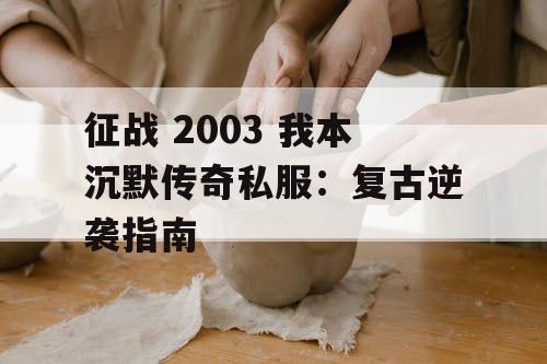 征战 2003 我本沉默传奇私服：复古逆袭指南