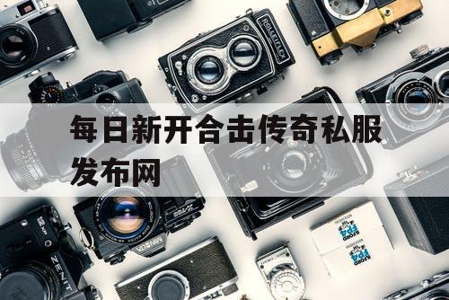 每日新开合击传奇私服发布网 每日新开合击传奇私服发布网