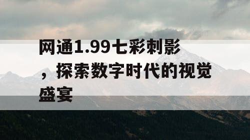网通1.99七彩刺影,探索数字时代的视觉盛宴 网通1.99七彩刺影,探索数字时代的视觉盛宴